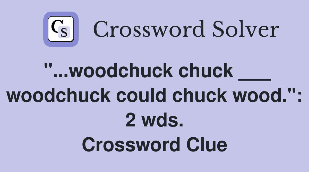 "...woodchuck chuck ___ woodchuck could chuck wood.": 2 wds. Crossword Clue