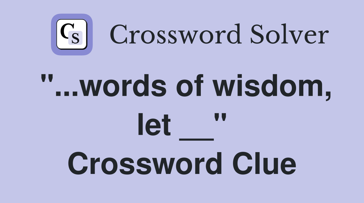 "...words of wisdom, let __" Crossword Clue