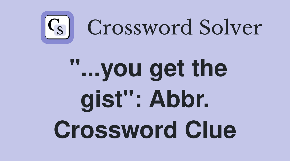 "...you get the gist": Abbr. Crossword Clue