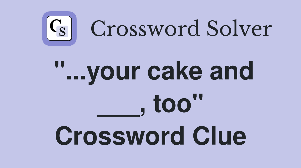 "...your cake and ___, too" Crossword Clue