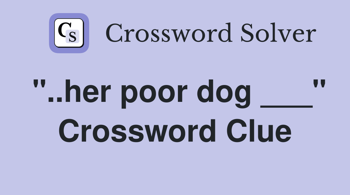 "..her poor dog ___" Crossword Clue