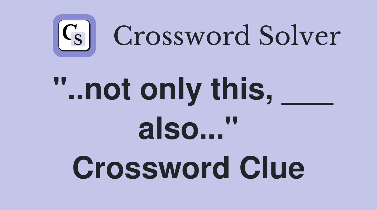 "..not only this, ___ also..." Crossword Clue