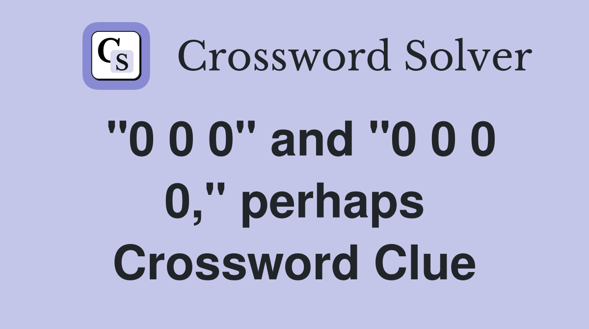 "0 0 0" and "0 0 0 0," perhaps Crossword Clue