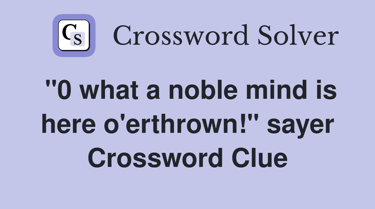 "0 what a noble mind is here o'erthrown!" sayer Crossword Clue