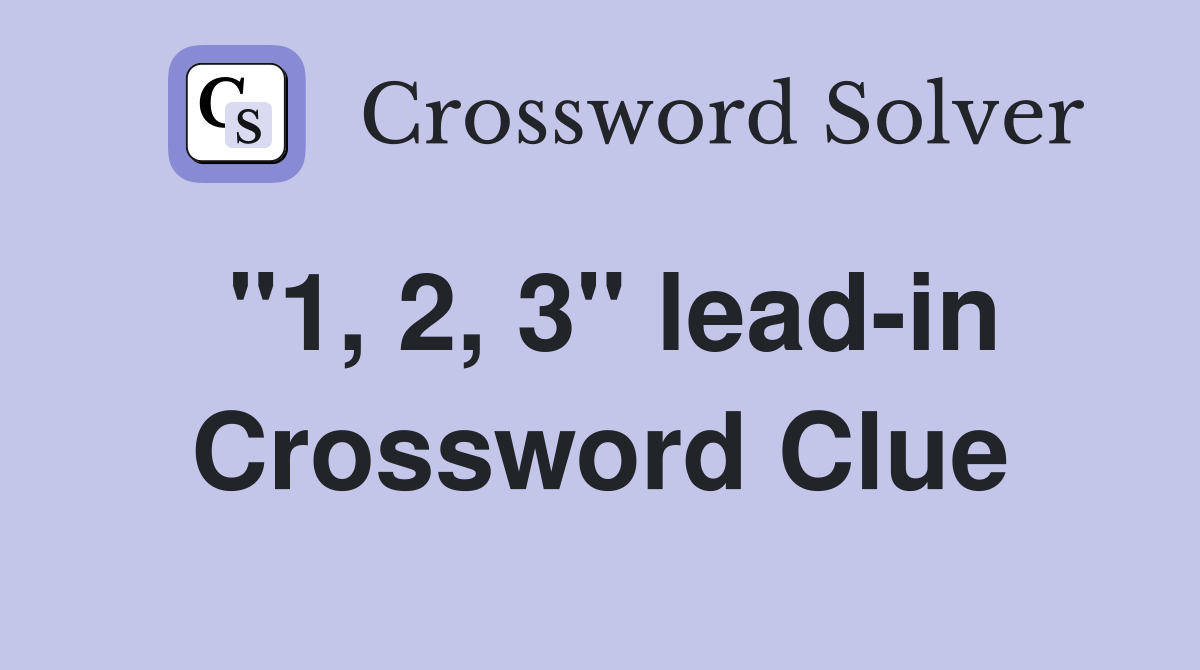 "1, 2, 3" lead-in Crossword Clue