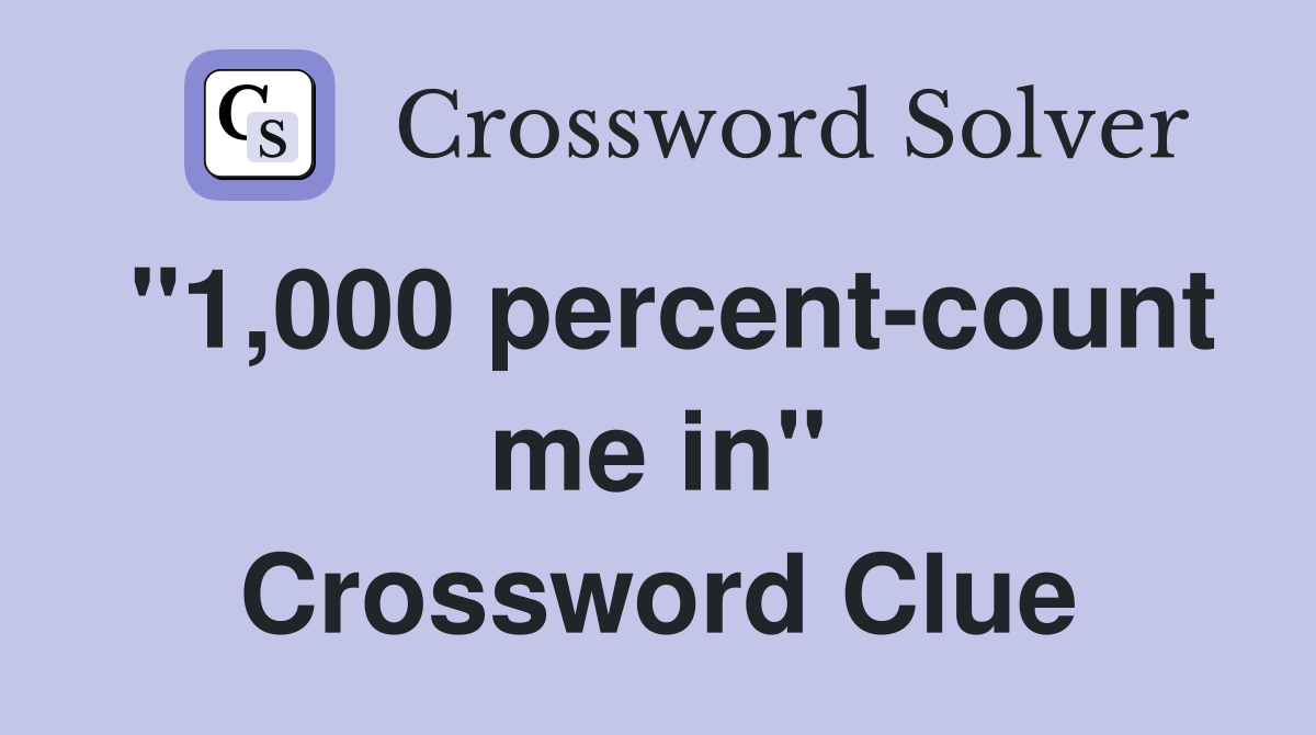 "1,000 percent-count me in" Crossword Clue