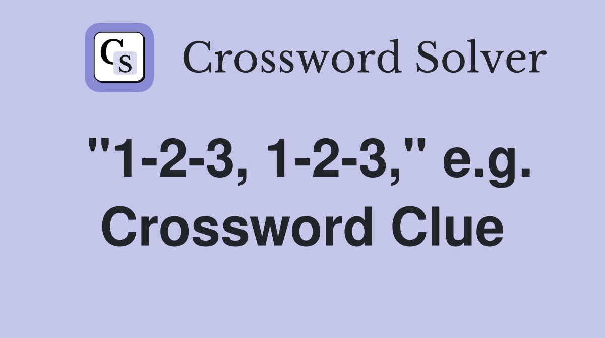"1-2-3, 1-2-3," e.g. Crossword Clue