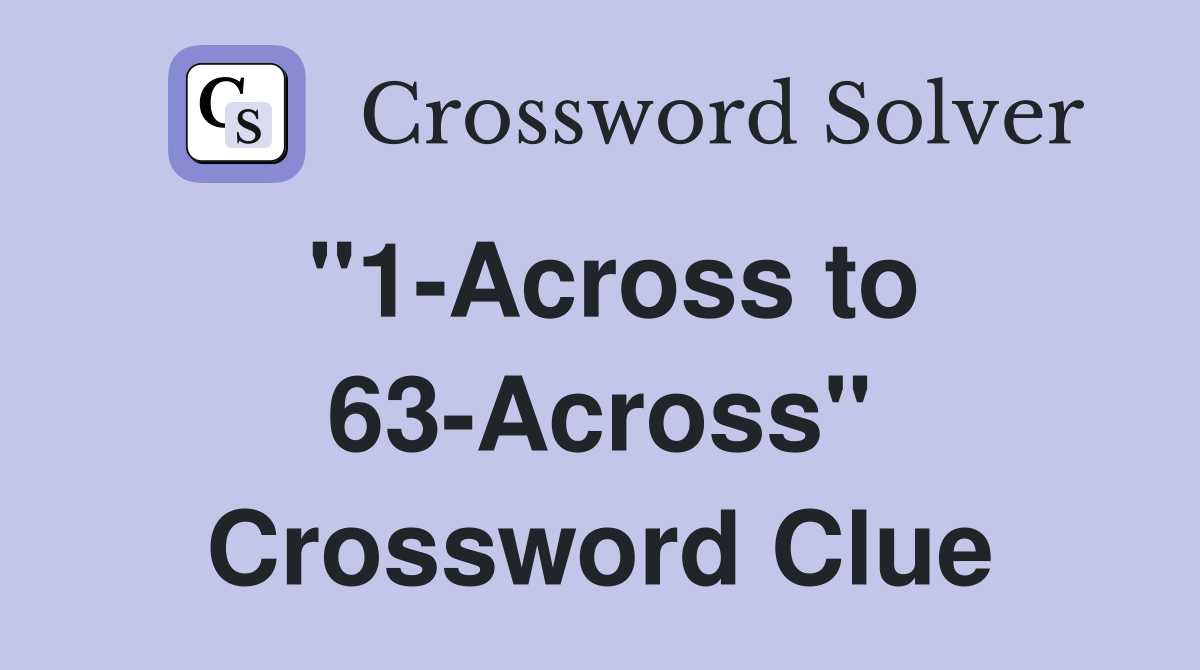"1-Across to 63-Across" Crossword Clue