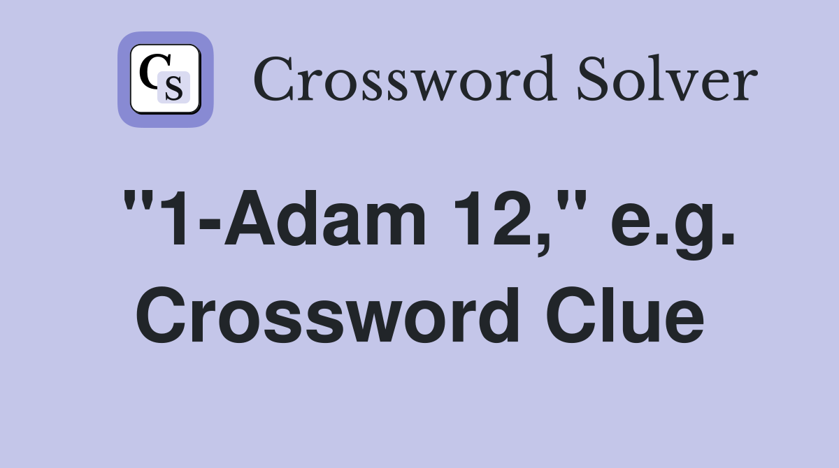 "1-Adam 12," e.g. Crossword Clue