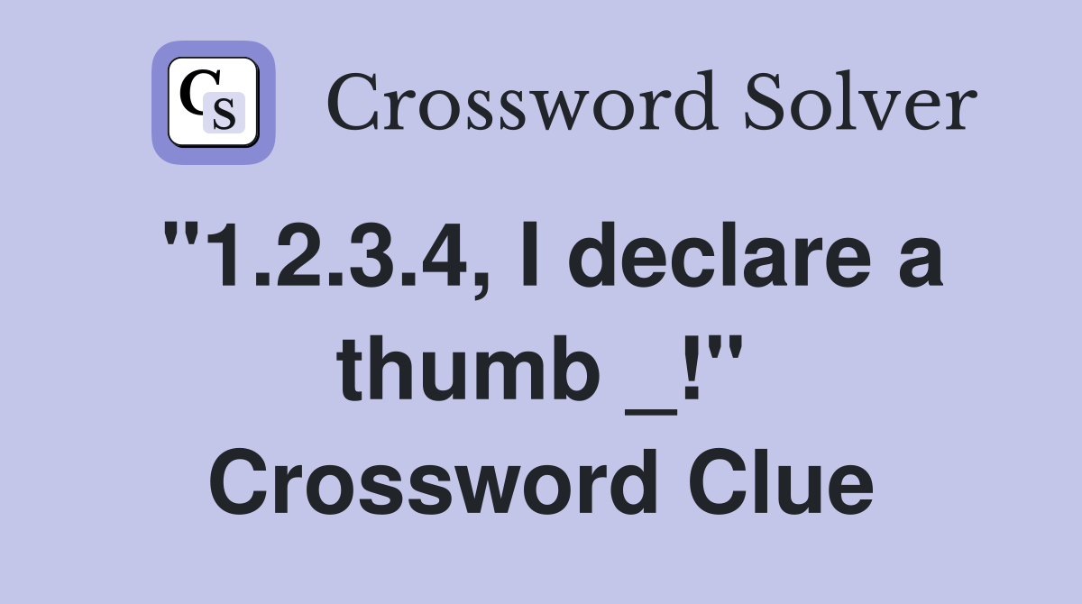 "1.2.3.4, I declare a thumb _!" Crossword Clue