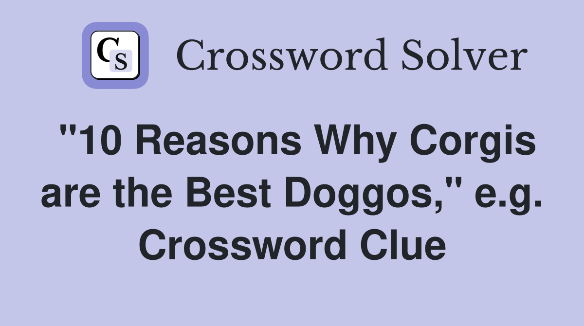 "10 Reasons Why Corgis are the Best Doggos," e.g. Crossword Clue