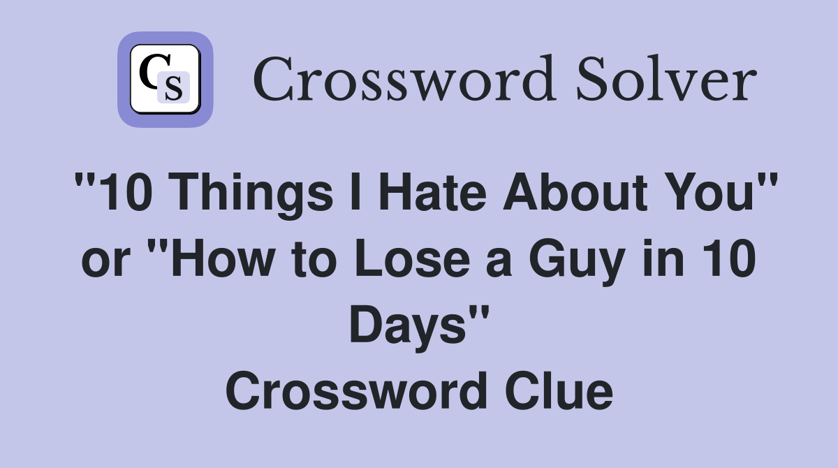 "10 Things I Hate About You" or "How to Lose a Guy in 10 Days" Crossword Clue