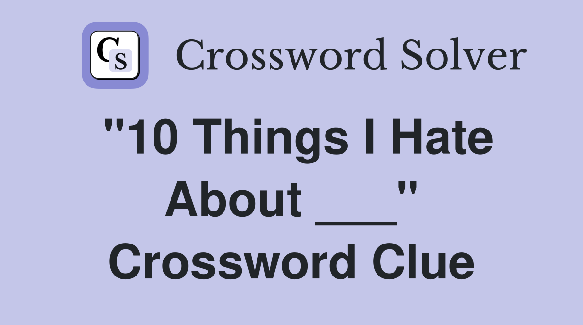 "10 Things I Hate About ___" Crossword Clue