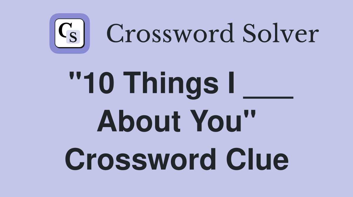 "10 Things I ___ About You" Crossword Clue