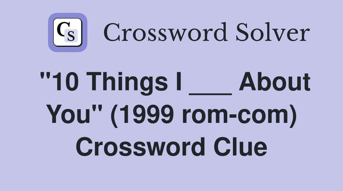 "10 Things I ___ About You" (1999 rom-com) Crossword Clue