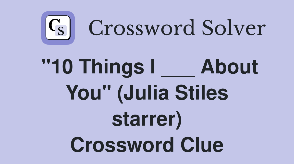 "10 Things I ___ About You" (Julia Stiles starrer) Crossword Clue