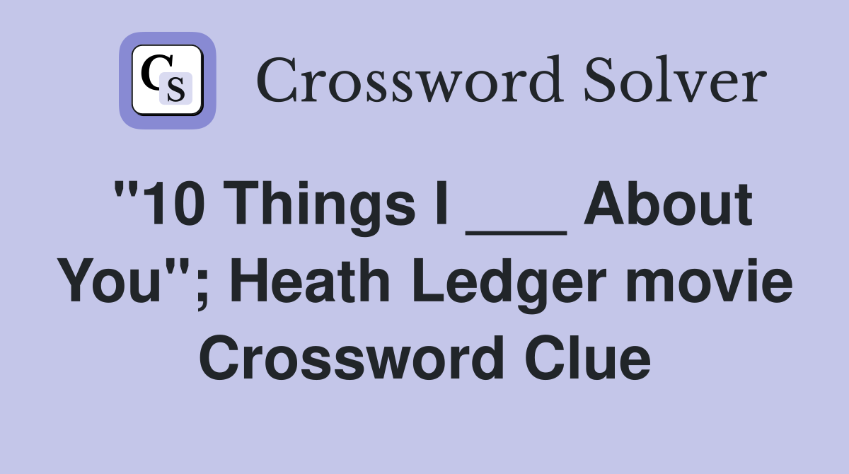 "10 Things I ___ About You"; Heath Ledger movie Crossword Clue