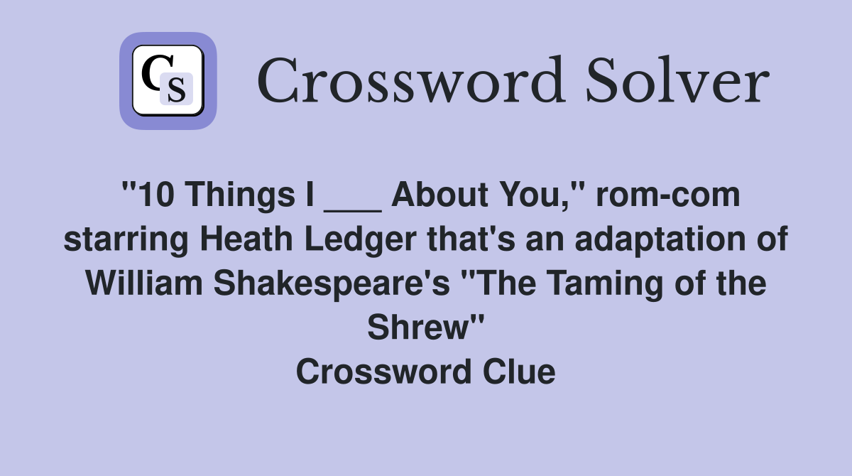 "10 Things I ___ About You," rom-com starring Heath Ledger that's an adaptation of William Shakespeare's "The Taming of the Shrew" Crossword Clue