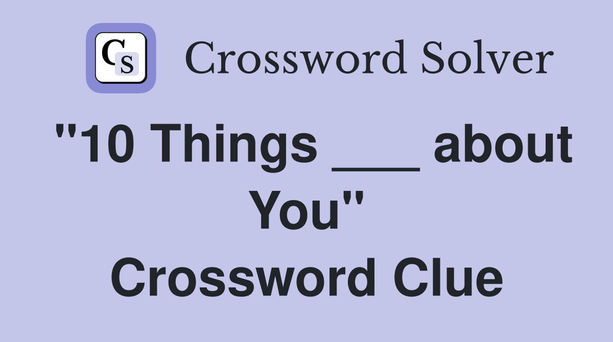 "10 Things ___ about You" Crossword Clue
