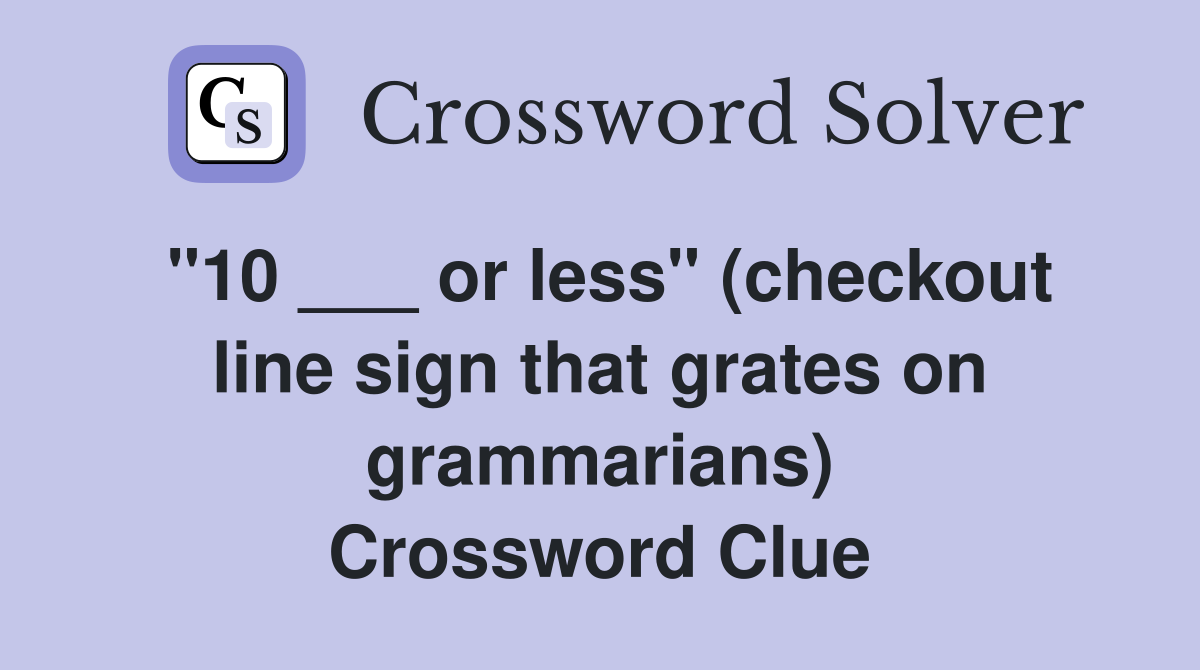 "10 ___ or less" (checkout line sign that grates on grammarians) Crossword Clue