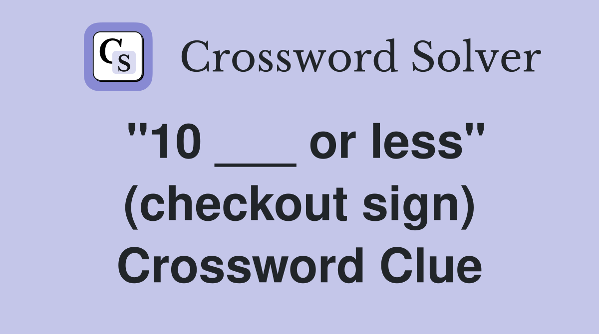 "10 ___ or less" (checkout sign) Crossword Clue