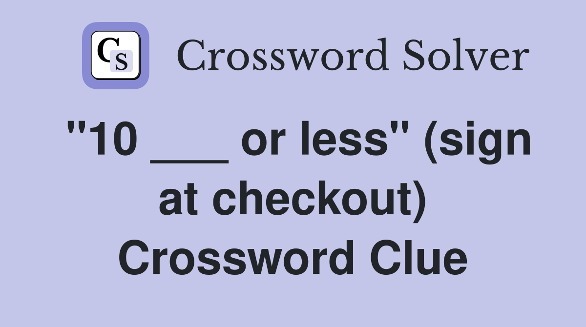 "10 ___ or less" (sign at checkout) Crossword Clue
