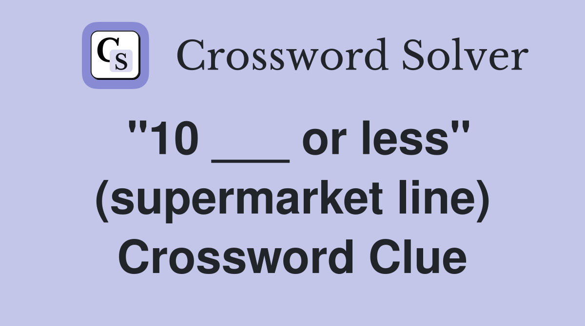 "10 ___ or less" (supermarket line) Crossword Clue