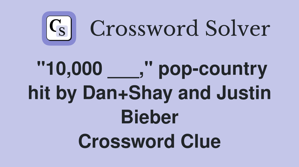 "10,000 ___," pop-country hit by Dan+Shay and Justin Bieber Crossword Clue
