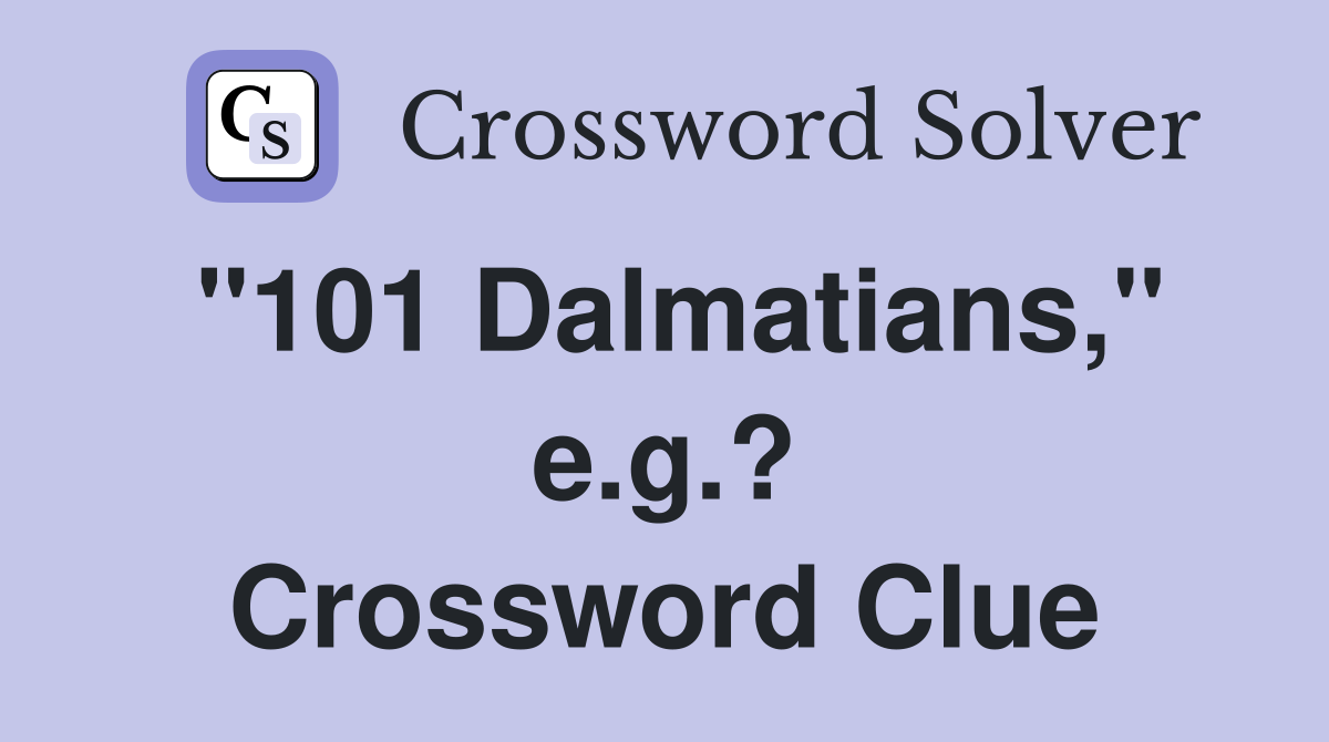 "101 Dalmatians," e.g.? Crossword Clue