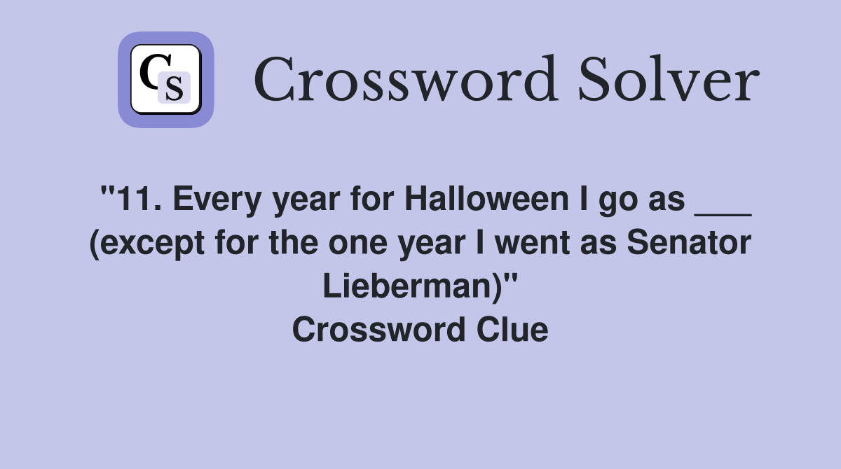 "11. Every year for Halloween I go as ___ (except for the one year I went as Senator Lieberman)" Crossword Clue