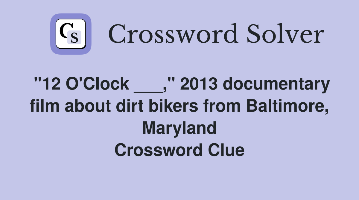 "12 O'Clock ___," 2013 documentary film about dirt bikers from Baltimore, Maryland Crossword Clue