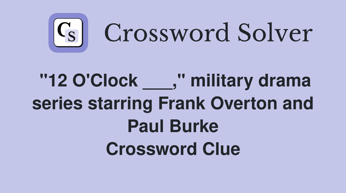 "12 O'Clock ___," military drama series starring Frank Overton and Paul Burke Crossword Clue