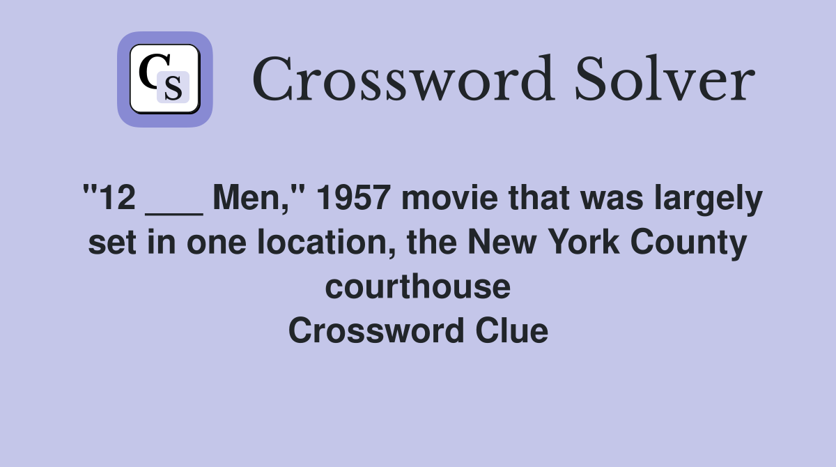 "12 ___ Men," 1957 movie that was largely set in one location, the New York County courthouse Crossword Clue