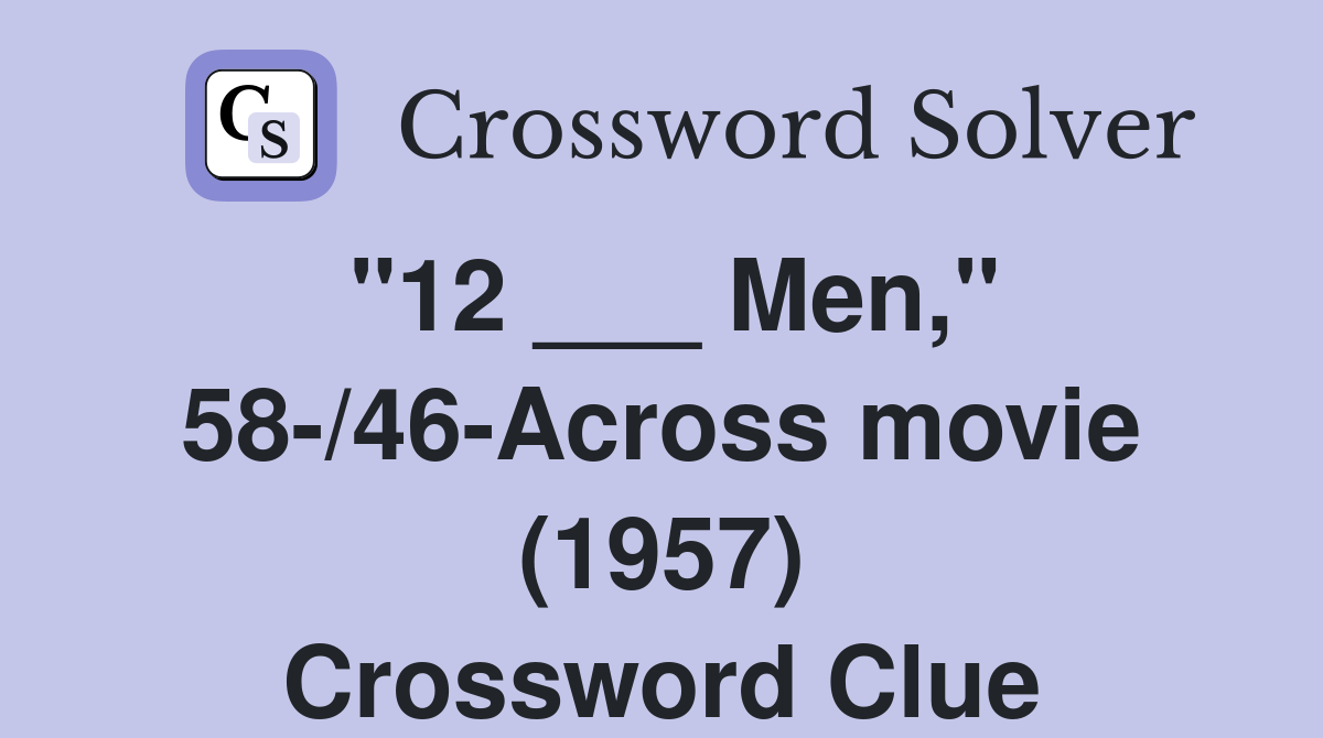 "12 ___ Men," 58-/46-Across movie (1957) Crossword Clue