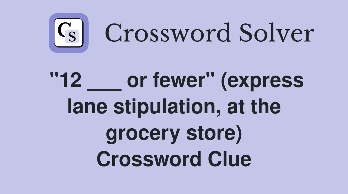"12 ___ or fewer" (express lane stipulation, at the grocery store) Crossword Clue
