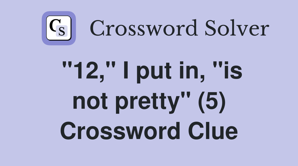 "12," I put in, "is not pretty" (5) Crossword Clue
