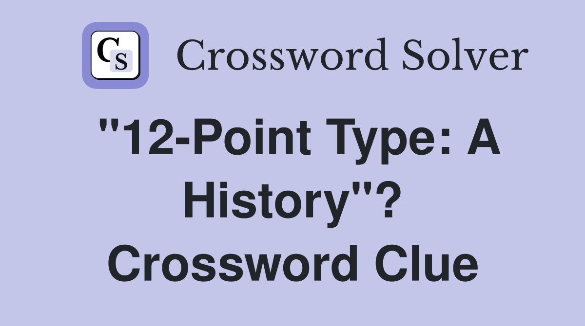 "12-Point Type: A History"? Crossword Clue