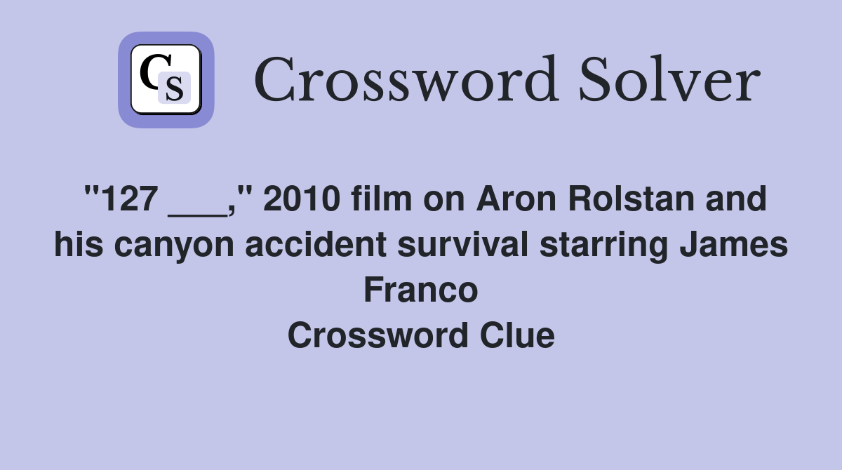 "127 ___," 2010 film on Aron Rolstan and his canyon accident survival starring James Franco Crossword Clue