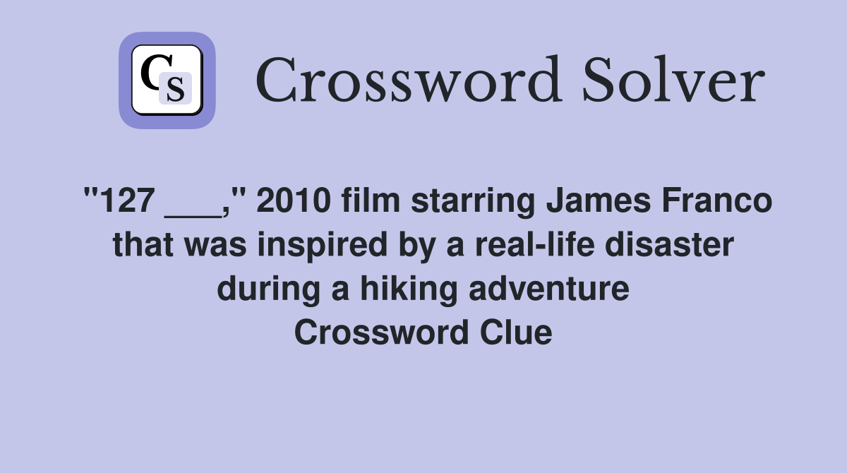 "127 ___," 2010 film starring James Franco that was inspired by a real-life disaster during a hiking adventure Crossword Clue