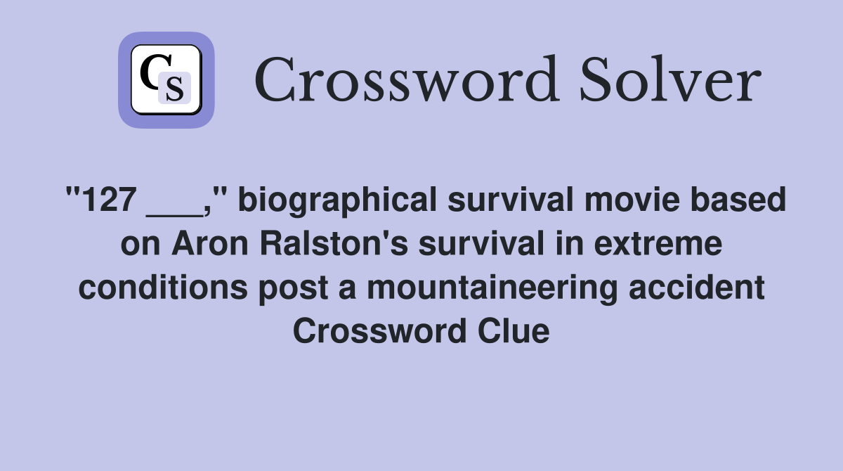 "127 ___," biographical survival movie based on Aron Ralston's survival in extreme conditions post a mountaineering accident Crossword Clue