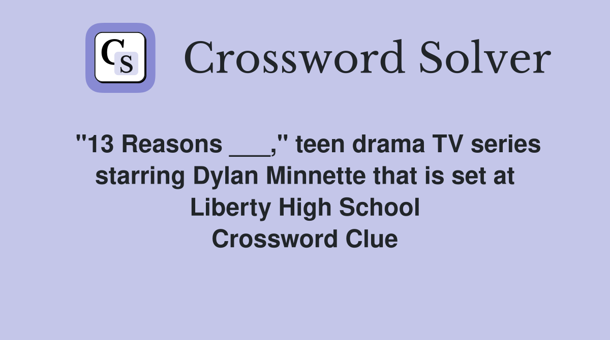 "13 Reasons ___," teen drama TV series starring Dylan Minnette that is set at Liberty High School Crossword Clue