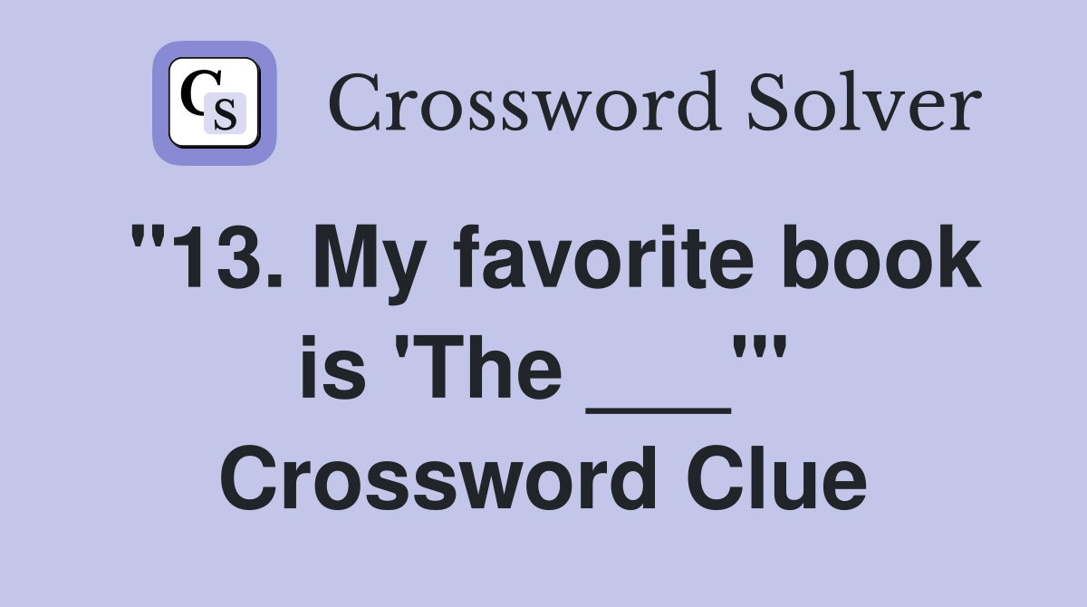 "13. My favorite book is 'The ___'" Crossword Clue