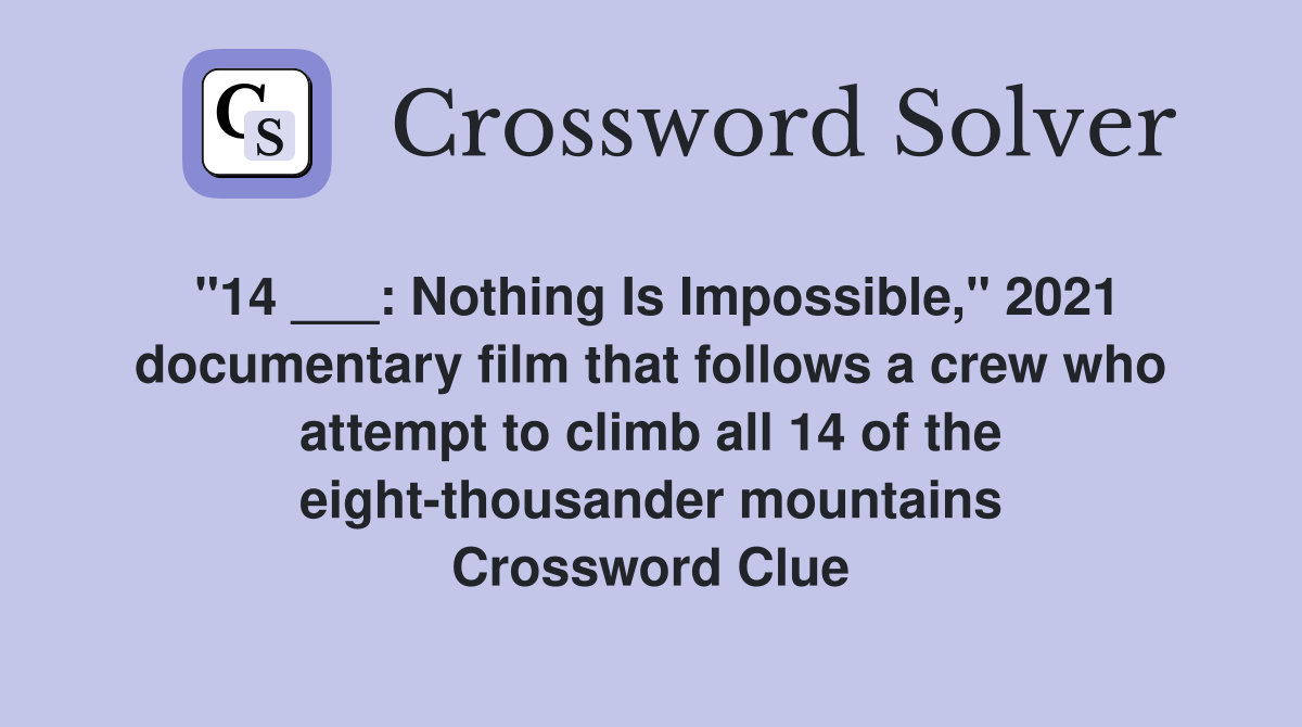 "14 ___: Nothing Is Impossible," 2021 documentary film that follows a crew who attempt to climb all 14 of the eight-thousander mountains Crossword Clue