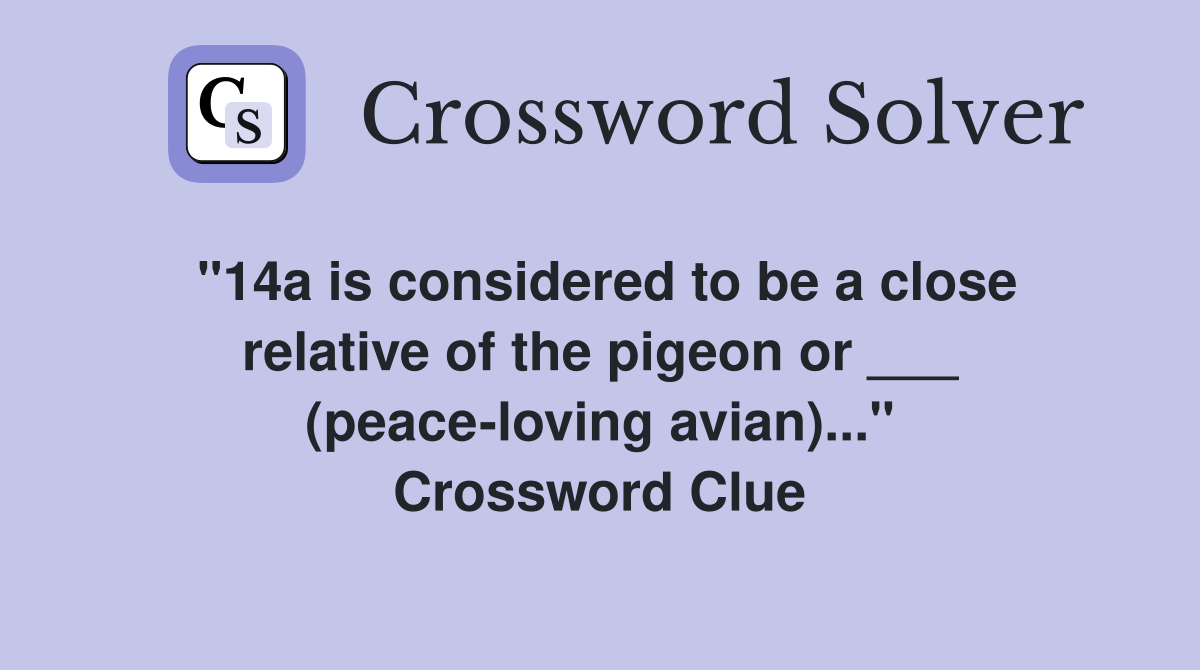 "14a is considered to be a close relative of the pigeon or ___ (peace-loving avian)..." Crossword Clue