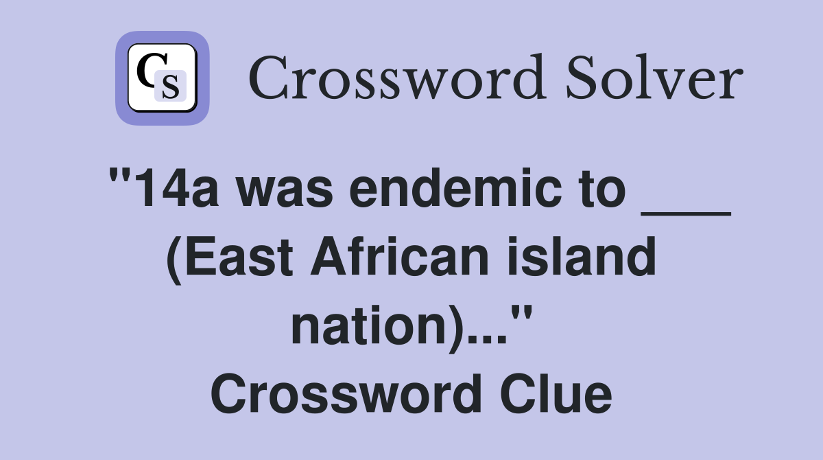 "14a was endemic to ___ (East African island nation)..." Crossword Clue