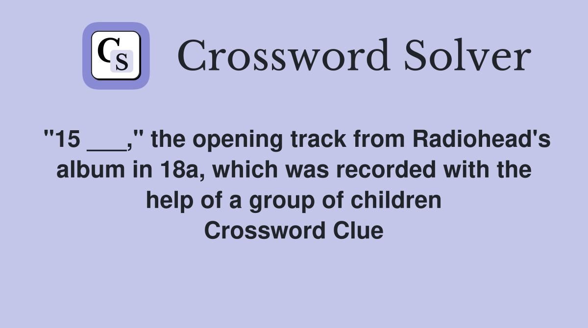 "15 ___," the opening track from Radiohead's album in 18a, which was recorded with the help of a group of children Crossword Clue