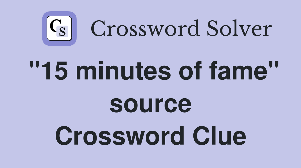 "15 minutes of fame" source Crossword Clue
