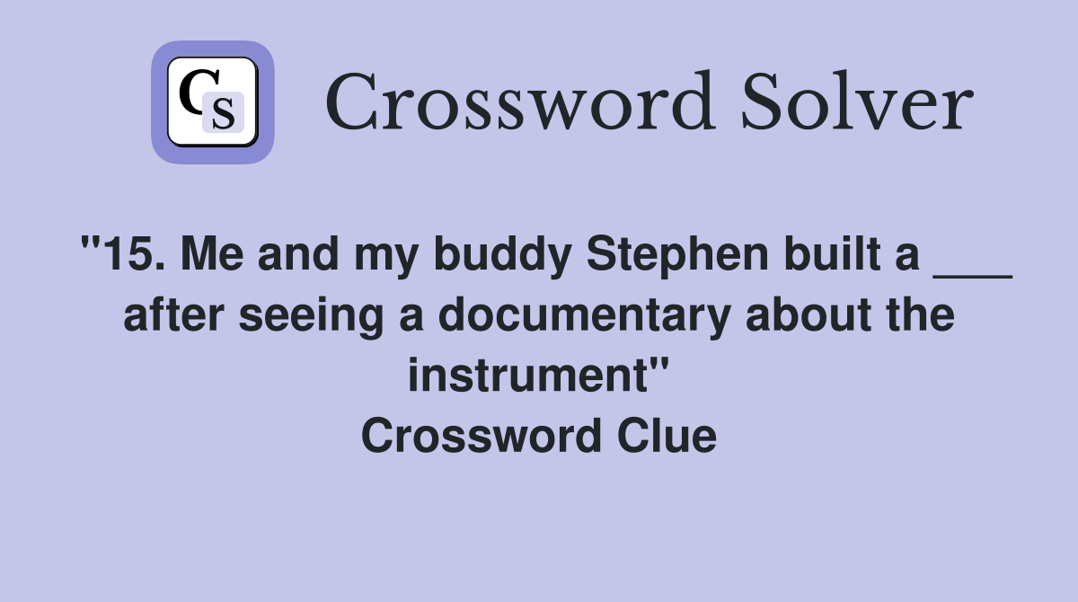 "15. Me and my buddy Stephen built a ___ after seeing a documentary about the instrument" Crossword Clue