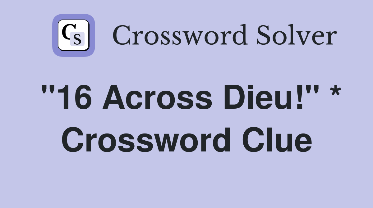 "16 Across Dieu!" * Crossword Clue