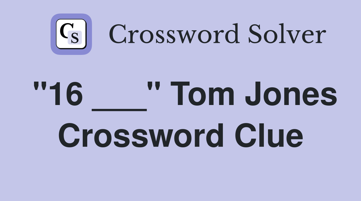 "16 ___" Tom Jones Crossword Clue